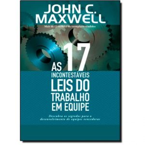 As 17 incontestáveis leis do trabalho em equipe (John C. Maxwell)