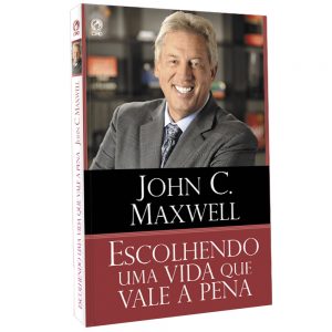 Escolhendo uma vida que vale a pena (John C. Maxwell)