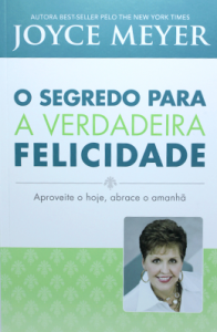 O segredo para a verdadeira felicidade (Joyce Meyer)