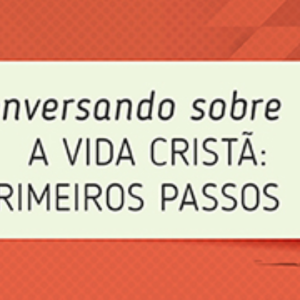 Conversando sobre a vida cristã – primeiros passos