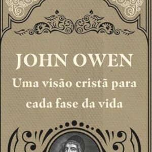 John Owen – Uma visão cristã para cada fase da vida (Crawford Gribben)