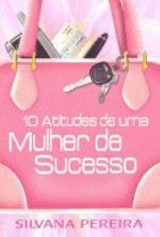 10 atitudes de uma mulher de sucesso (Silvana Pereira)