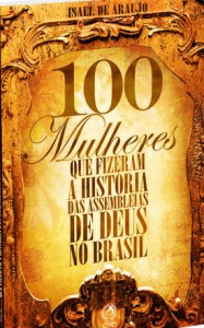 100 mulheres que fizeram a história das Assembleias de Deus no Brasil (Israel de Araujo)