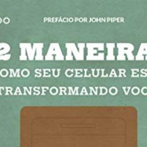 12 maneiras como seu celular está transformando você (Tony Reinke)