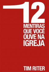 12 mentiras que você ouve na igreja (Tim Riter)