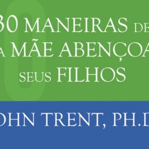 30 maneiras de uma mãe abençoar seus filhos (John Trent)