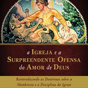 A igreja e a surpreendente ofensa do amor de Deus (Jonathan Leeman)