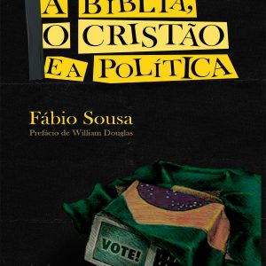 A Bíblia, o cristão e a política (Fábio Sousa)