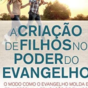 A criação de filhos no poder do evangelho (William P. Farley)