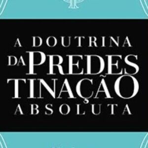 A doutrina da predestinação absoluta (Girolamo Zanchi)