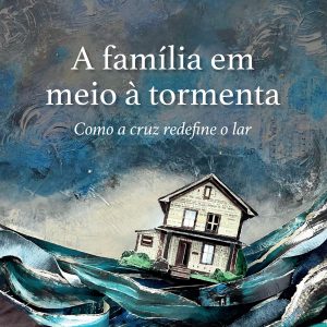 A família em meio à tormenta (Russell Moore)