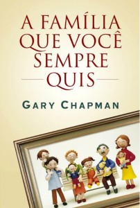 A Família Que Você Sempre Quis (Gary Chapman)