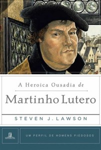 A heroica ousadia de Martinho Lutero (Steven Lawson)