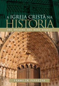 A igreja cristã na história (Franklin Ferreira)