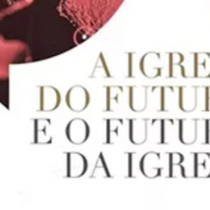 A igreja do futuro e o futuro da igreja (Christopher Wright – Davi Lago – Leandro Silva – Mac Pier e outros)