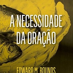 A necessidade da oração (Edward M. Bounds)