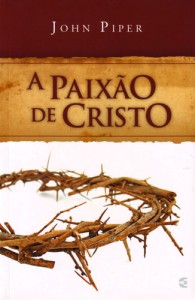 A paixão de Cristo (John Piper)