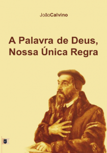 A Palavra de Deus, nossa única regra (João Calvino)