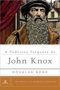 A Poderosa Fraqueza de John Knox (Douglas Bond)