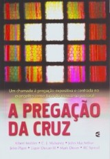 A Pregação da Cruz (Mark Dever – J. Ligon Ducan III – Albert Mohler Jr. – C. J. Mahaney – John MacArthur – John Piper – R. C. Sproul)