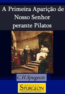 A Primeira Aparição de Nosso Senhor Perante Pilatos (Charles H. Spurgeon)