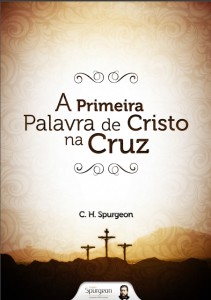 A primeira palavra de Cristo na cruz (Charles H. Spurgeon)