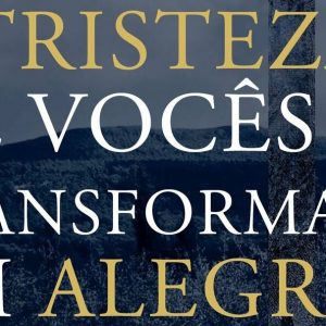 A tristeza de vocês se transformará em alegria (John Piper)