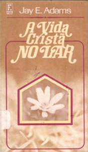 A Vida Cristã no Lar (Jay E. Adams)