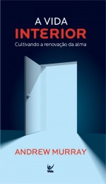 A Vida Interior: Cultivando a Renovação da Alma (Andrew Murray)