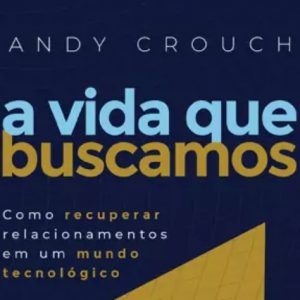 A vida que buscamos (Andy Crouch)