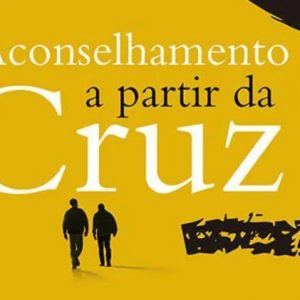 Aconselhamento a partir da cruz (Elyse Fitzpatrick – Dennis E. Johnson)