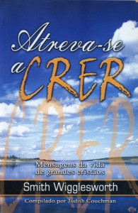 Atreva-se a Crer (Smith Wigglesworth)