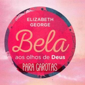 Bela aos olhos de Deus para garotas (Elizabeth George)