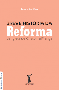 Breve história da Reforma da Igreja de Cristo na França (A. Van der Jagt)