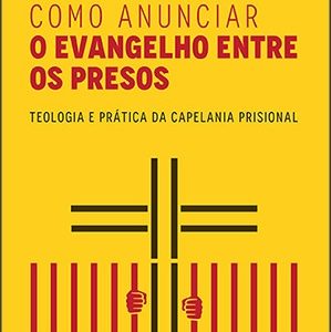 Como anunciar o Evangelho entre os presos (Antonio Carlos Júnior – Cristiano Rezende Franco – Elben Magalhães Lenz César)