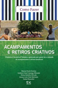 Como fazer acampamentos e retiros criativos (Marcos Paulo Ferreira – Antônio César Camargo Miranda – Eloisa Scheffer Silvado – Jessyca Laís Cleto Machado – Rafael Henschel)