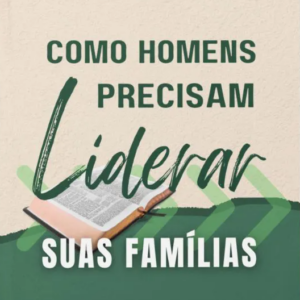 Como homens precisam liderar suas famílias (Joel Beeke)