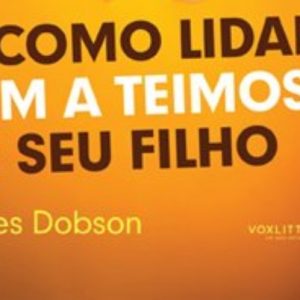 Como lidar com a teimosia de seu filho (James Dobson)