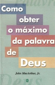 Como Obter o Máximo da Palavra de Deus (John McArthur Jr.)