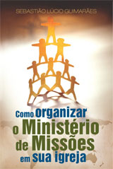 Como organizar o ministério de missões na sua igreja (Sebastião Lúcio Guimarães)