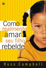 Como realmente amar seu filho rebelde (Ross Campbell)