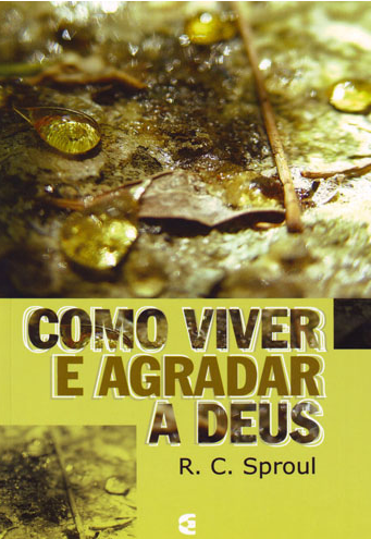 Como Viver e Agradar a Deus (R. C. Sproul)