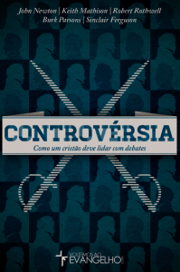 Controvérsia: como um cristão deve lidar com debates (Burk Parsons – John Newton – Keith Mathison – Robert Rothwell – Sinclair Ferguson)