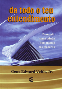 De Todo o Teu Entendimento (Gene Edward Veith)