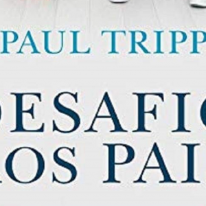 Desafio aos pais (Paul Tripp)