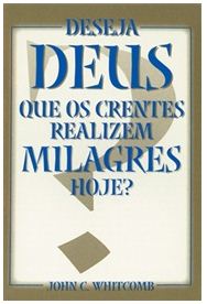 Deseja Deus que os Crentes Realizem Milagres Hoje? (John C. Whitcomb)