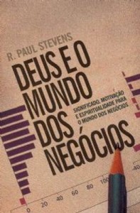 Deus e o mundo dos negócios (R. Paul Stevens)