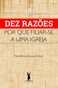 Dez razões por que filiar-se a uma igreja (Mark Brown – Larry Wilson)