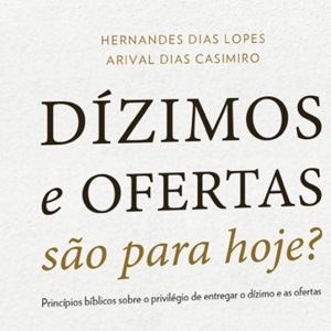 Dízimos e ofertas são para hoje? (Hernandes Dias Lopes)