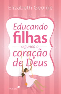 Educando filhas segundo o coração de Deus (Elizabeth George)